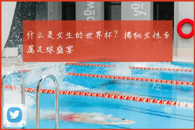 什么是女生的世界杯？揭秘女性专属足球盛宴