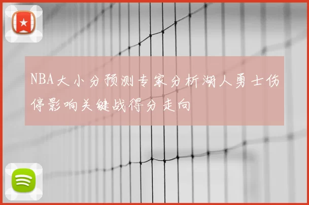 NBA大小分预测专家分析湖人勇士伤停影响关键战得分走向