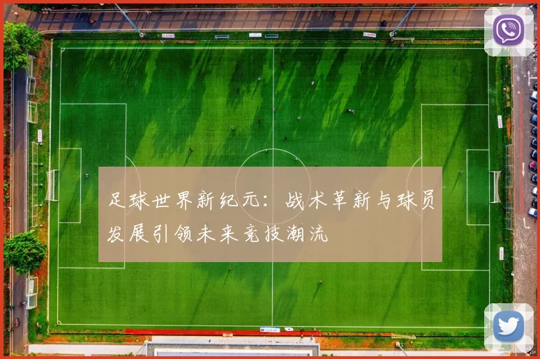 足球世界新纪元：战术革新与球员发展引领未来竞技潮流