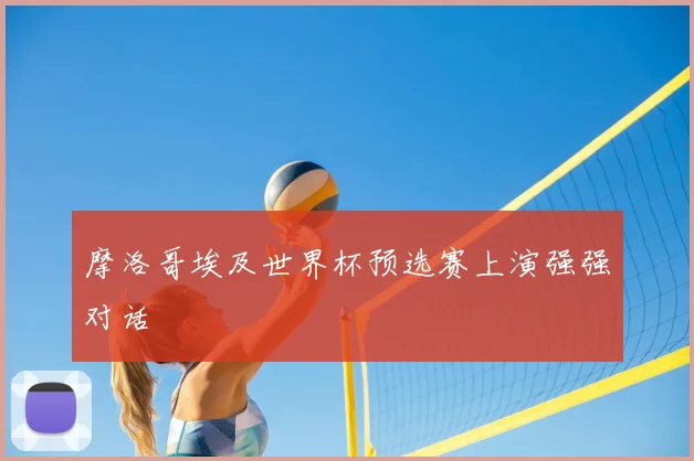 摩洛哥埃及世界杯预选赛上演强强对话