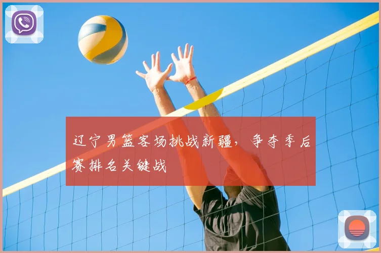 辽宁男篮客场挑战新疆，争夺季后赛排名关键战