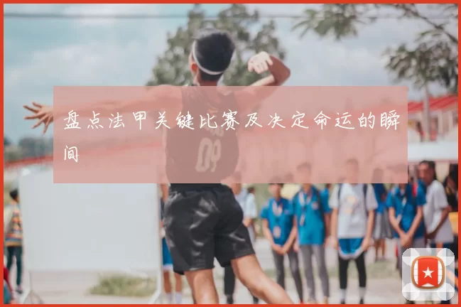 盘点法甲关键比赛及决定命运的瞬间