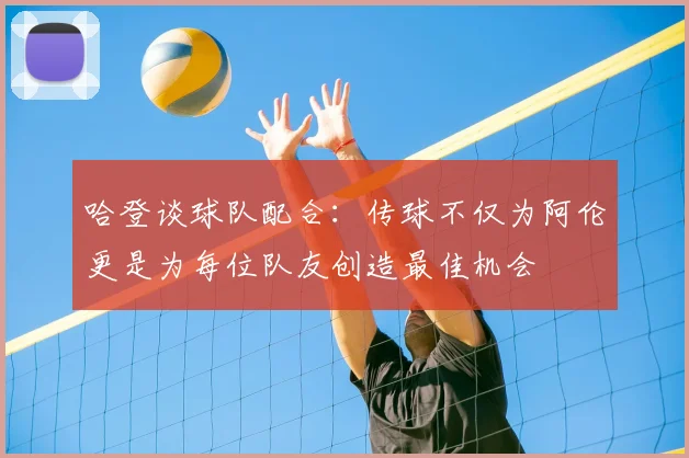 哈登谈球队配合：传球不仅为阿伦更是为每位队友创造最佳机会