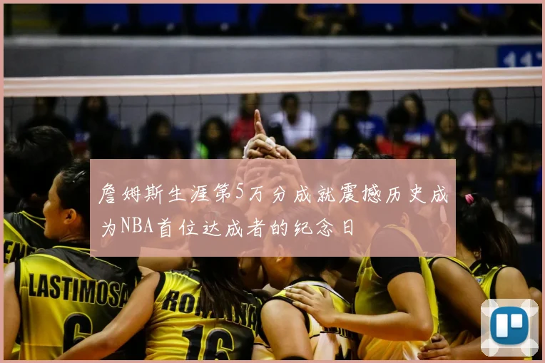 詹姆斯生涯第5万分成就震撼历史成为NBA首位达成者的纪念日