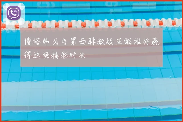 博塔弗戈与累西腓激战正酣谁将赢得这场精彩对决