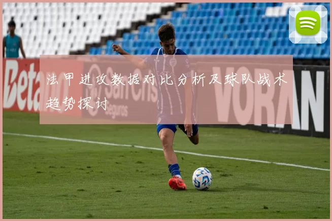 法甲进攻数据对比分析及球队战术趋势探讨