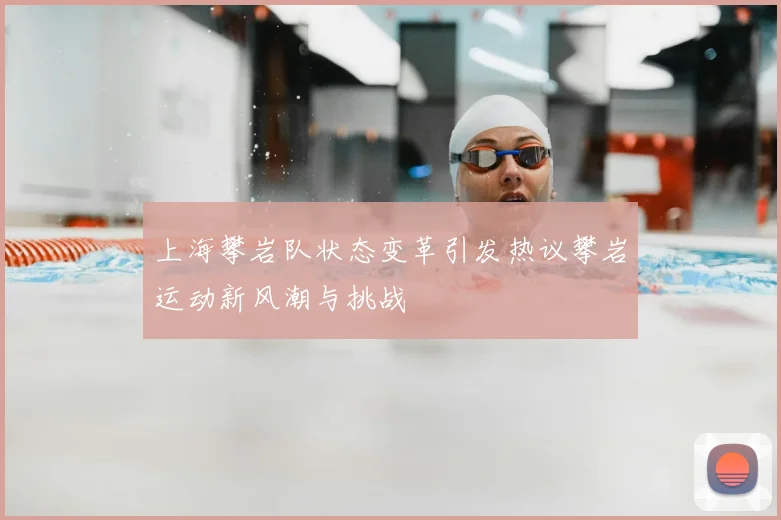 上海攀岩队状态变革引发热议攀岩运动新风潮与挑战