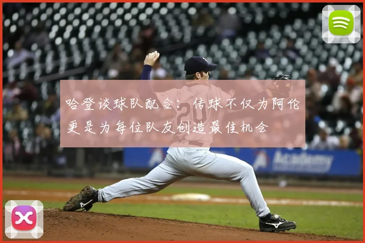 哈登谈球队配合：传球不仅为阿伦更是为每位队友创造最佳机会