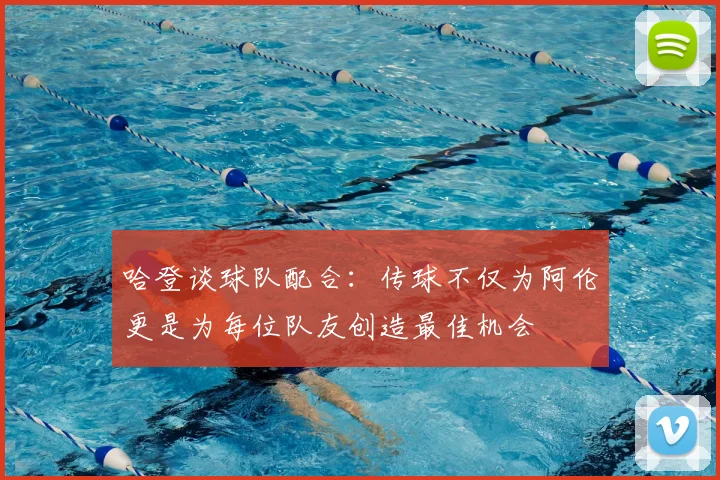 哈登谈球队配合:传球不仅为阿伦更是为每位队友创造最佳机会