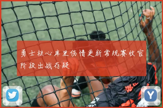 勇士核心库里伤情更新常规赛收官阶段出战存疑