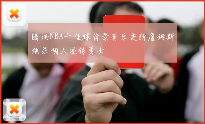 腾讯NBA十佳球背景音乐更新詹姆斯绝杀湖人逆转勇士