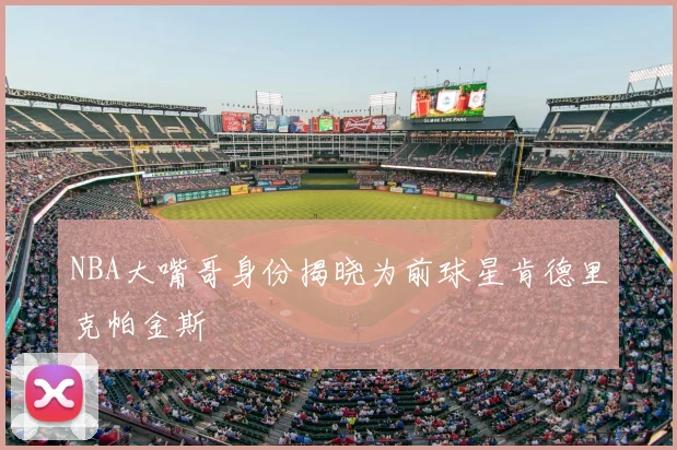 NBA大嘴哥身份揭晓为前球星肯德里克帕金斯