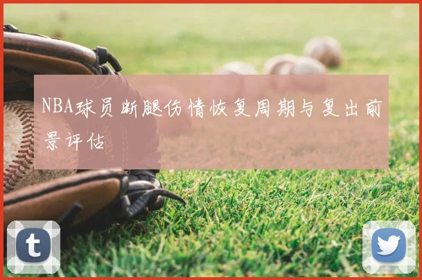 NBA球员断腿伤情恢复周期与复出前景评估