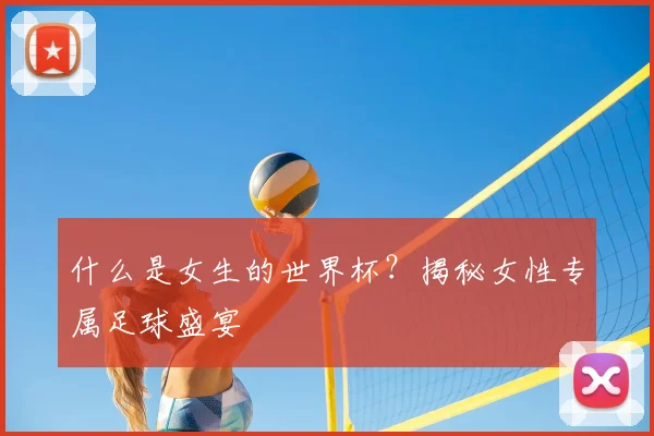 什么是女生的世界杯？揭秘女性专属足球盛宴