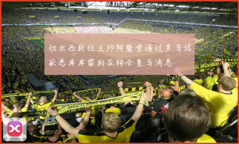 切尔西新任主帅阿隆索通过罗马诺获悉库库雷利亚转会皇马消息