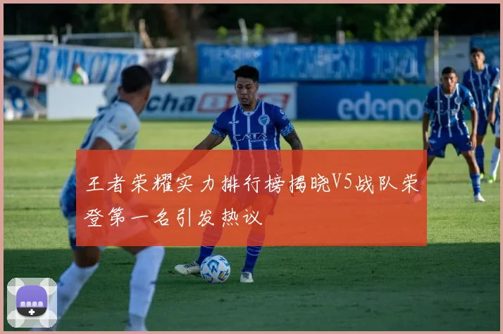 王者荣耀实力排行榜揭晓V5战队荣登第一名引发热议