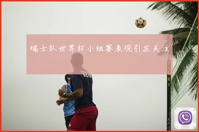 瑞士队世界杯小组赛表现引发关注