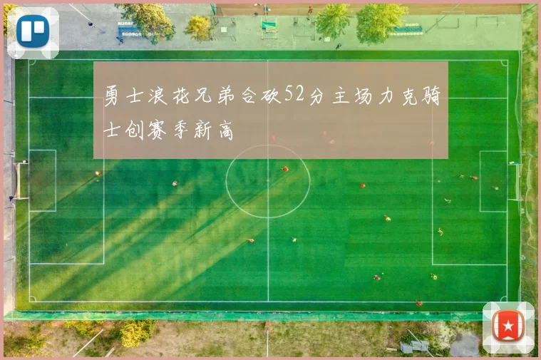 勇士浪花兄弟合砍52分主场力克骑士创赛季新高