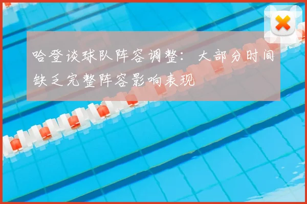 哈登谈球队阵容调整：大部分时间缺乏完整阵容影响表现