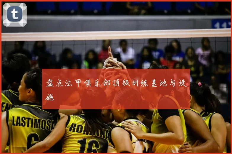 盘点法甲俱乐部顶级训练基地与设施