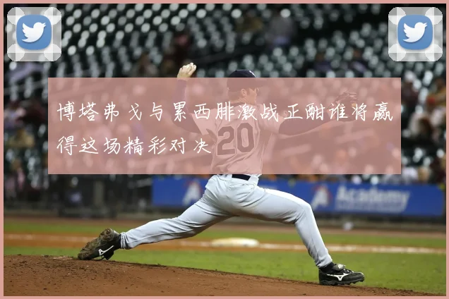 博塔弗戈与累西腓激战正酣谁将赢得这场精彩对决