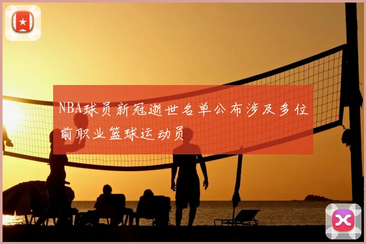 NBA球员新冠逝世名单公布涉及多位前职业篮球运动员