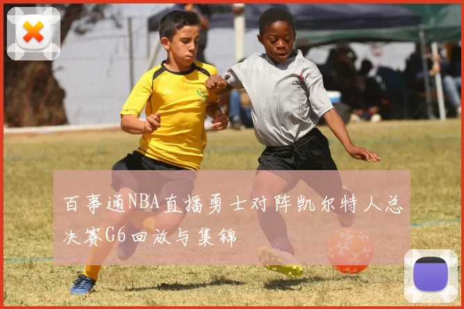 百事通NBA直播勇士对阵凯尔特人总决赛G6回放与集锦