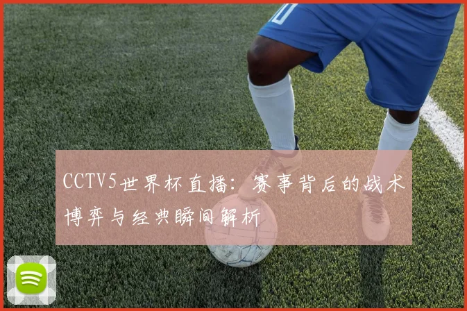 CCTV5世界杯直播：赛事背后的战术博弈与经典瞬间解析