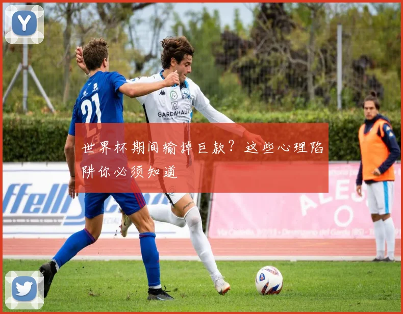 世界杯期间输掉巨款？这些心理陷阱你必须知道