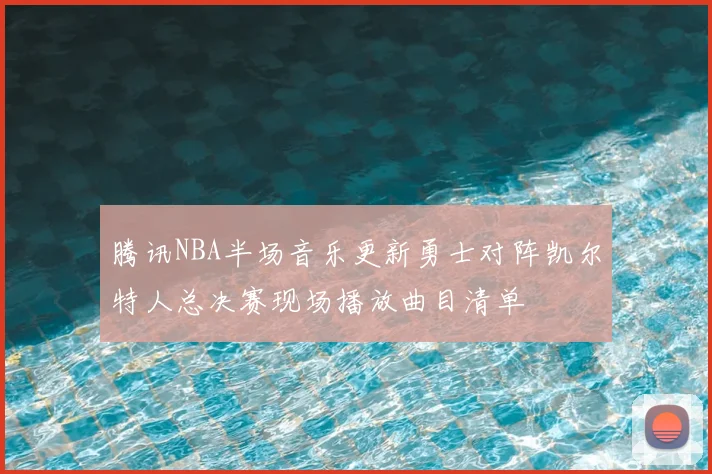 腾讯NBA半场音乐更新勇士对阵凯尔特人总决赛现场播放曲目清单