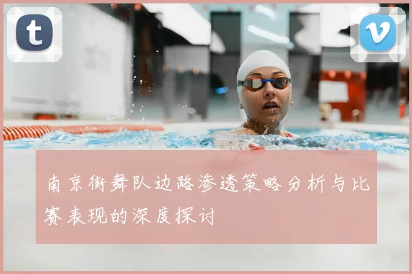 南京街舞队边路渗透策略分析与比赛表现的深度探讨