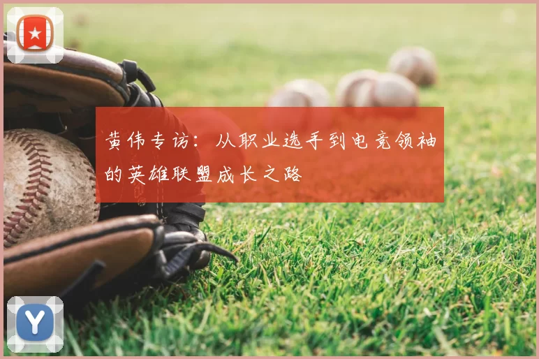 黄伟专访：从职业选手到电竞领袖的英雄联盟成长之路