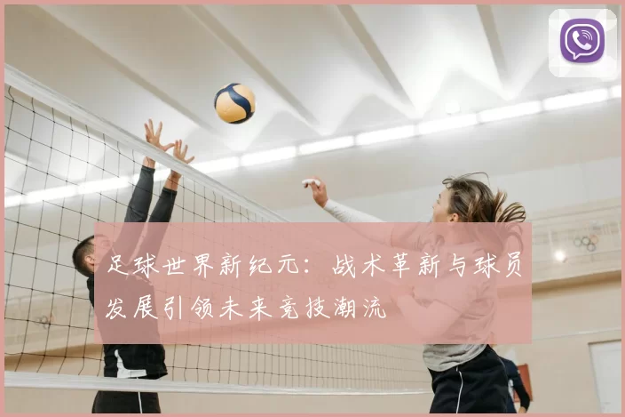 足球世界新纪元：战术革新与球员发展引领未来竞技潮流