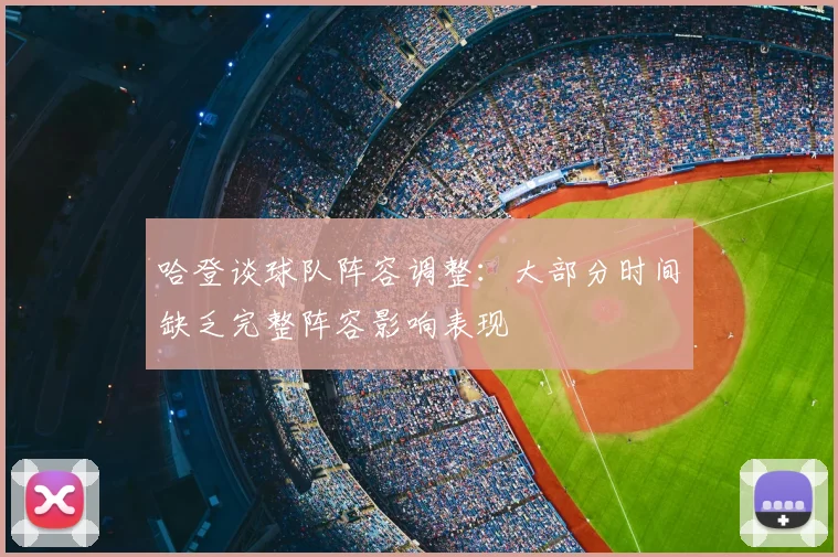 哈登谈球队阵容调整：大部分时间缺乏完整阵容影响表现