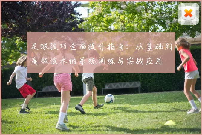 足球技巧全面提升指南：从基础到高级技术的系统训练与实战应用