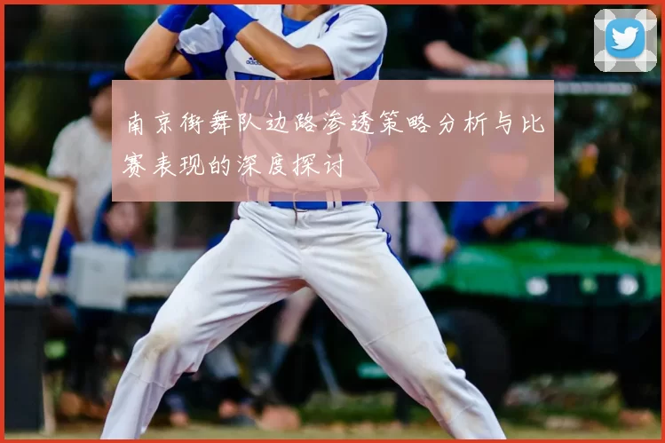 南京街舞队边路渗透策略分析与比赛表现的深度探讨