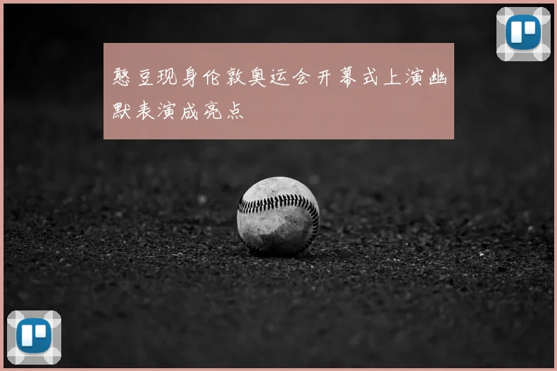 憨豆现身伦敦奥运会开幕式上演幽默表演成亮点