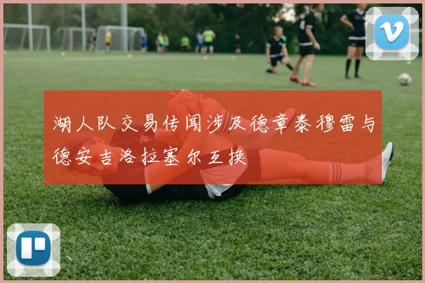 湖人队交易传闻涉及德章泰穆雷与德安吉洛拉塞尔互换