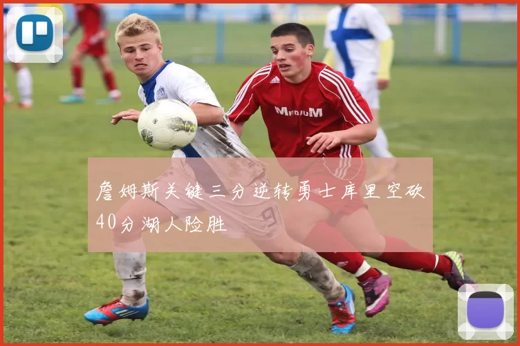 詹姆斯关键三分逆转勇士库里空砍40分湖人险胜