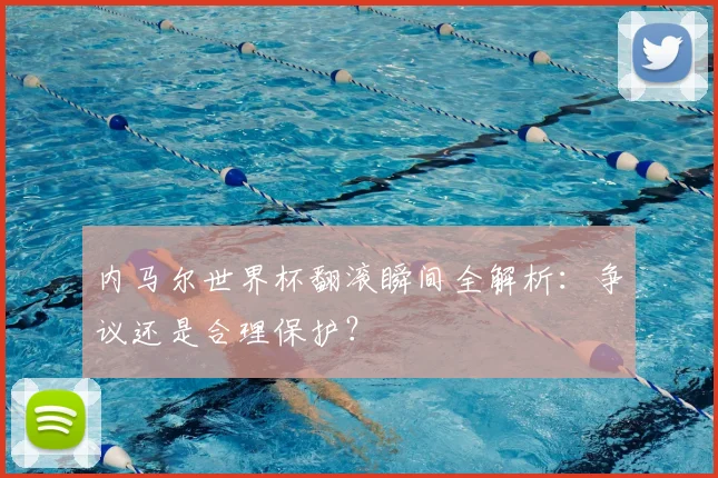 内马尔世界杯翻滚瞬间全解析：争议还是合理保护？