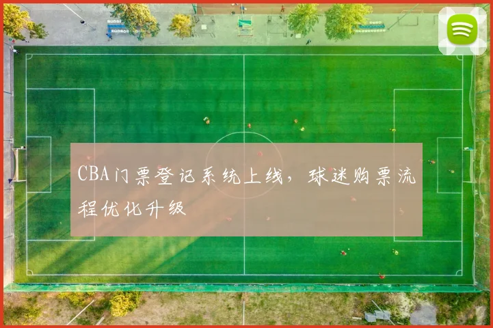 CBA门票登记系统上线，球迷购票流程优化升级