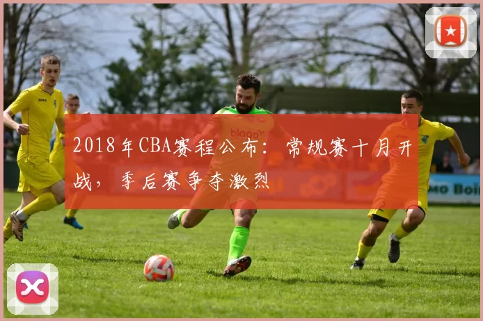 2018年CBA赛程公布：常规赛十月开战，季后赛争夺激烈