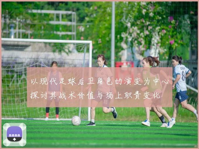 以现代足球后卫角色的演变为中心探讨其战术价值与场上职责变化
