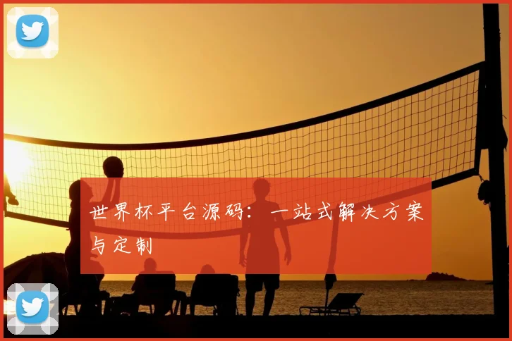 世界杯平台源码：一站式解决方案与定制