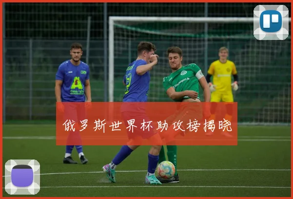 俄罗斯世界杯助攻榜揭晓