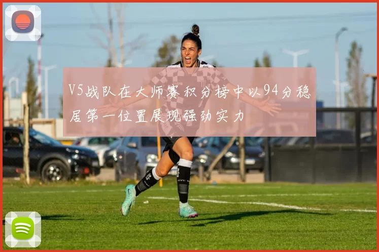 V5战队在大师赛积分榜中以94分稳居第一位置展现强劲实力