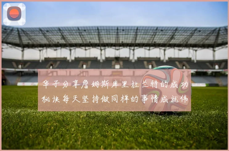 华子分享詹姆斯库里杜兰特的成功秘诀每天坚持做同样的事情成就伟大人生