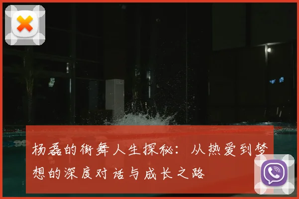 杨磊的街舞人生探秘:从热爱到梦想的深度对话与成长之路