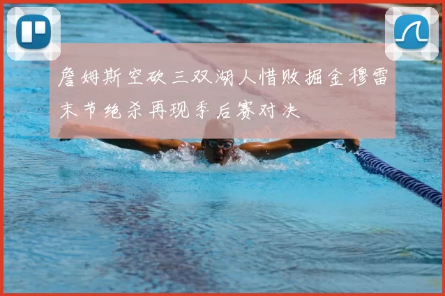 詹姆斯空砍三双湖人惜败掘金穆雷末节绝杀再现季后赛对决