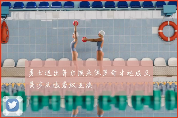 勇士送出普尔换来保罗奇才达成交易涉及选秀权互换